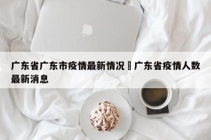 广东省广东市疫情最新情况›广东省疫情人数最新消息