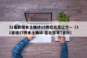 31省新增本土确诊15例在北京辽宁—（31省增17例本土确诊 在北京等7省份）