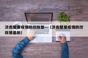济南聚餐疫情防控政策—（济南聚餐疫情防控政策最新）