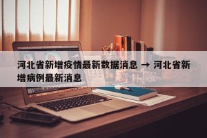 河北省新增疫情最新数据消息 → 河北省新增病例最新消息