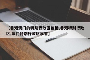【香港澳门的特别行政区包括,香港特别行政区,澳门特别行政区享有】