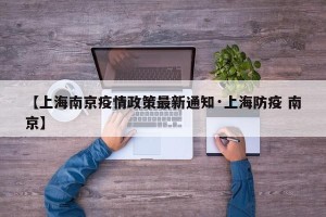 【上海南京疫情政策最新通知·上海防疫 南京】