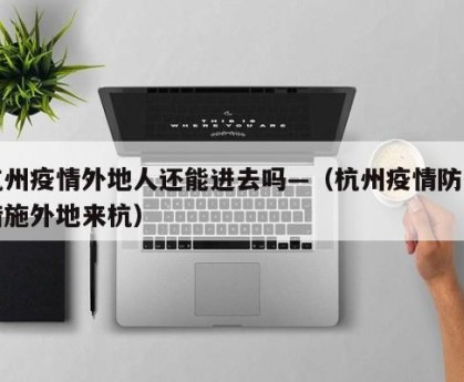杭州疫情外地人还能进去吗—（杭州疫情防控措施外地来杭）