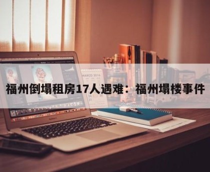 福州倒塌租房17人遇难：福州塌楼事件