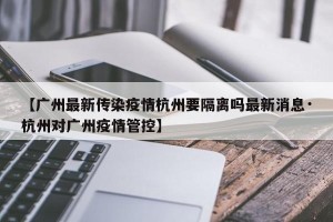 【广州最新传染疫情杭州要隔离吗最新消息·杭州对广州疫情管控】