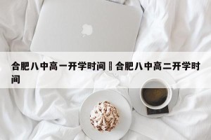 合肥八中高一开学时间›合肥八中高二开学时间