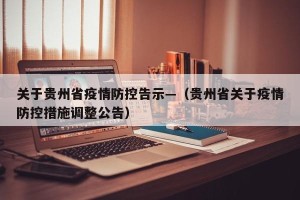 关于贵州省疫情防控告示—（贵州省关于疫情防控措施调整公告）