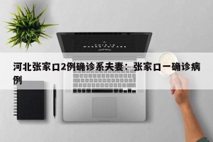 河北张家口2例确诊系夫妻：张家口一确诊病例