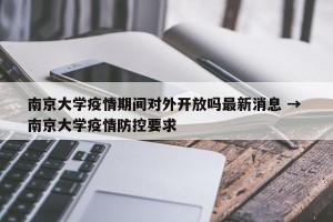 南京大学疫情期间对外开放吗最新消息 → 南京大学疫情防控要求