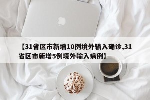 【31省区市新增10例境外输入确诊,31省区市新增5例境外输入病例】