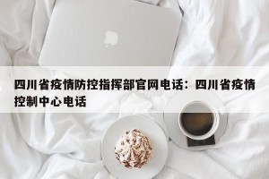 四川省疫情防控指挥部官网电话：四川省疫情控制中心电话