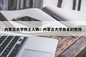 内蒙古大学院士人数：内蒙古大学有名的教授