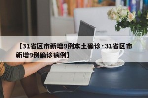 【31省区市新增9例本土确诊·31省区市新增9例确诊病例】