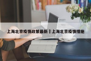 上海北京疫情政策最新›上海北京疫情措施