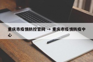 重庆市疫情防控官网 → 重庆市疫情防疫中心