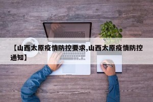 【山西太原疫情防控要求,山西太原疫情防控通知】