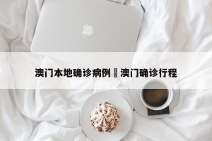澳门本地确诊病例›澳门确诊行程