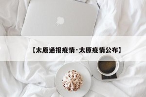 【太原通报疫情·太原疫情公布】