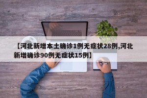 【河北新增本土确诊1例无症状28例,河北新增确诊90例无症状15例】