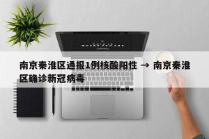南京秦淮区通报1例核酸阳性 → 南京秦淮区确诊新冠病毒