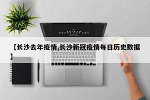 【长沙去年疫情,长沙新冠疫情每日历史数据】