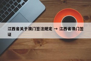 江西省关于澳门签注规定 → 江西省澳门签证