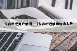 长春新冠死亡病例—（长春新冠病毒确诊人数）