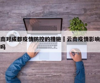云南对成都疫情防控的措施›云南疫情影响成都吗