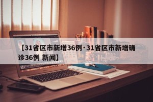 【31省区市新增36例·31省区市新增确诊36例 新闻】