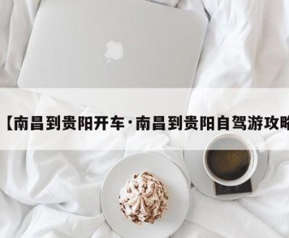 【南昌到贵阳开车·南昌到贵阳自驾游攻略】