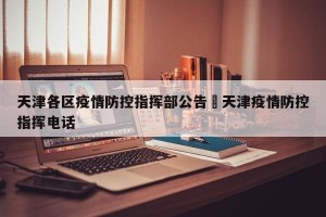 天津各区疫情防控指挥部公告›天津疫情防控指挥电话
