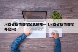 河南省疫情防控紧急通知—（河南省疫情防控办官网）