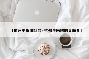 【杭州中医陈明显·杭州中医陈明显简介】