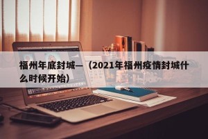 福州年底封城—（2021年福州疫情封城什么时候开始）