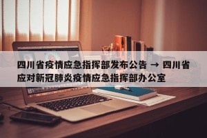 四川省疫情应急指挥部发布公告 → 四川省应对新冠肺炎疫情应急指挥部办公室