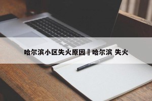 哈尔滨小区失火原因›哈尔滨 失火