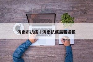济南市抗疫›济南抗疫最新通报