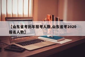 【山东省考历年报考人数,山东省考2020报名人数】