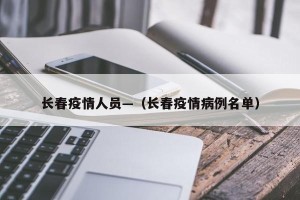 长春疫情人员—（长春疫情病例名单）