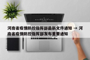 河南省疫情防控指挥部最新文件通知 → 河南省疫情防控指挥部发布重要通知