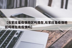 【石家庄是疫情地区吗现在,石家庄是疫情地区吗现在有疫情吗】