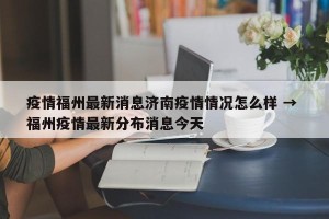 疫情福州最新消息济南疫情情况怎么样 → 福州疫情最新分布消息今天