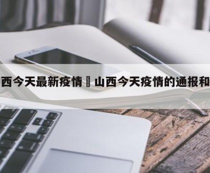 山西今天最新疫情›山西今天疫情的通报和公布