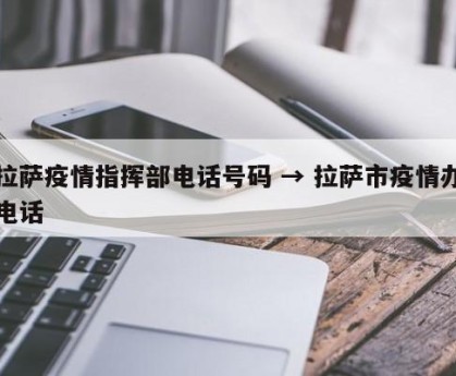 拉萨疫情指挥部电话号码 → 拉萨市疫情办电话
