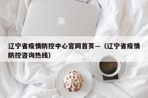 辽宁省疫情防控中心官网首页—（辽宁省疫情防控咨询热线）