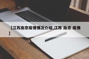 【江苏南京疫情情况介绍,江苏 南京 疫情】