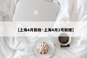 【上海4月新政·上海4月1号新规】