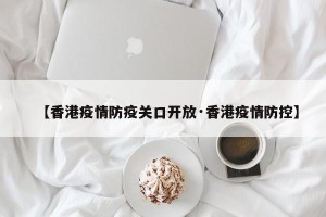 【香港疫情防疫关口开放·香港疫情防控】