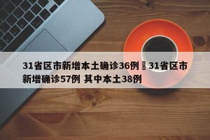 31省区市新增本土确诊36例›31省区市新增确诊57例 其中本土38例