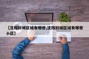 【沈阳封城区域有哪些,沈阳封城区域有哪些小区】
